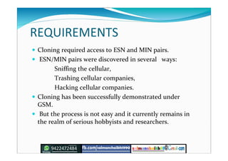 REQUIREMENTS
 Cloning required access to ESN and MIN pairs.
 ESN/MIN pairs were discovered in several ways:
Sniffing the...