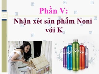 Phần V:
Nhận xét sản phẩm Noni
với K
 