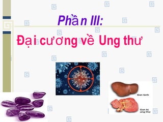 Ph n III:ầ
Đ i c ng v Ung thạ ươ ề ư
 