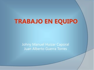 TRABAJO EN EQUIPO


  Johny Manuel Huizar Caporal
   Juan Alberto Guerra Torres
 