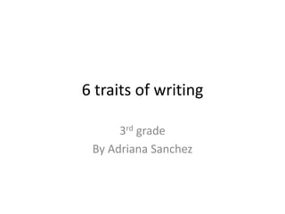 6 traits of writing 3rd grade By Adriana Sanchez 