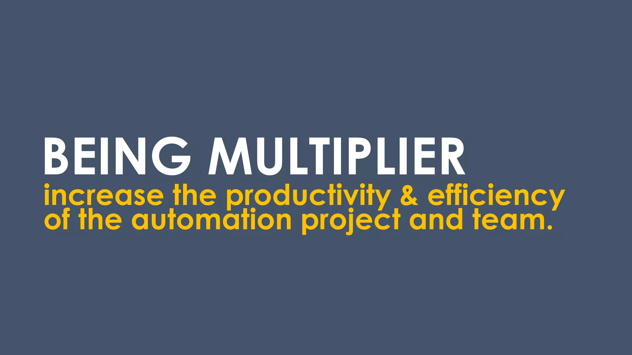 BEING MULTIPLIER
increase the productivity & efficiency
of the automation project and team.
 