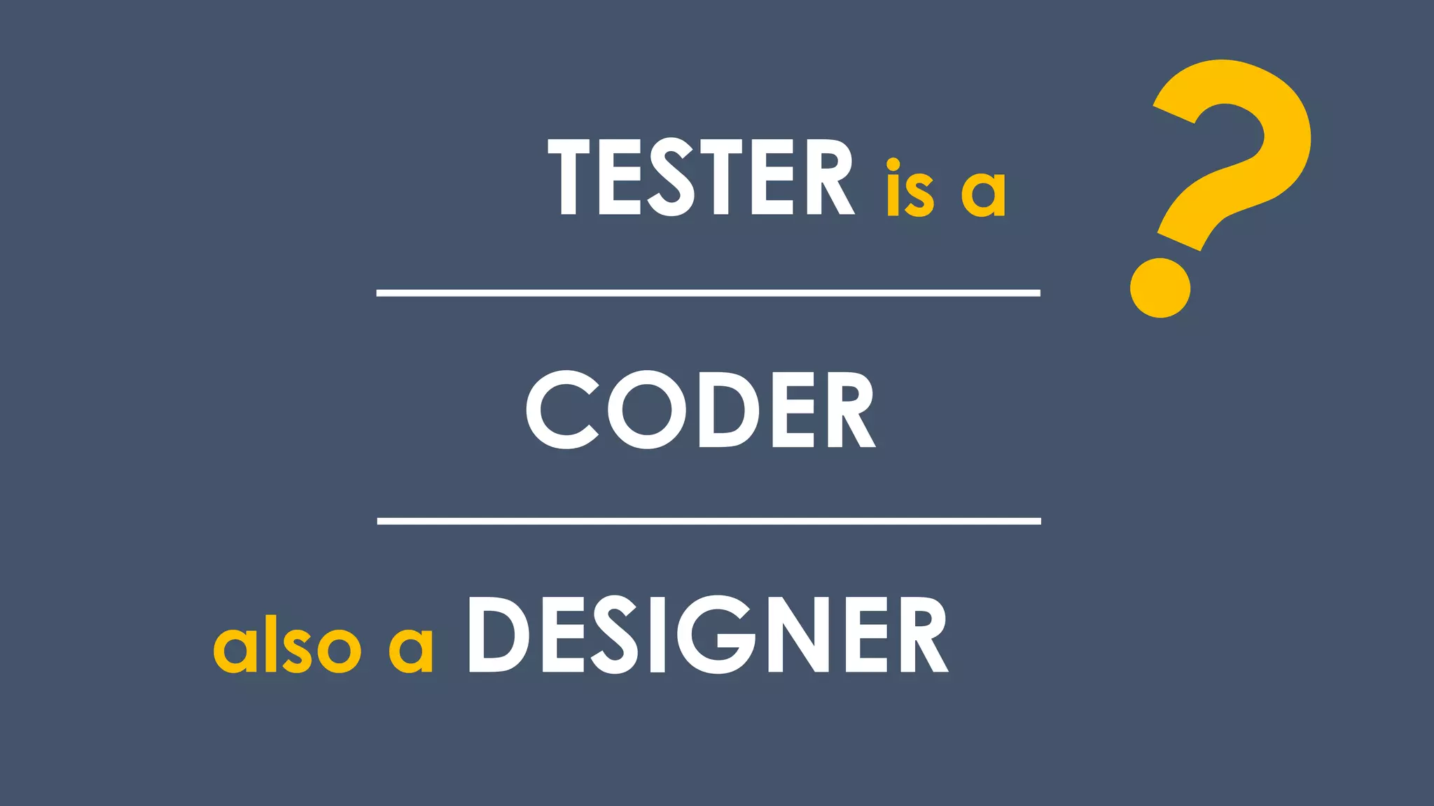 TESTER
CODER
DESIGNER
is a
also a
 