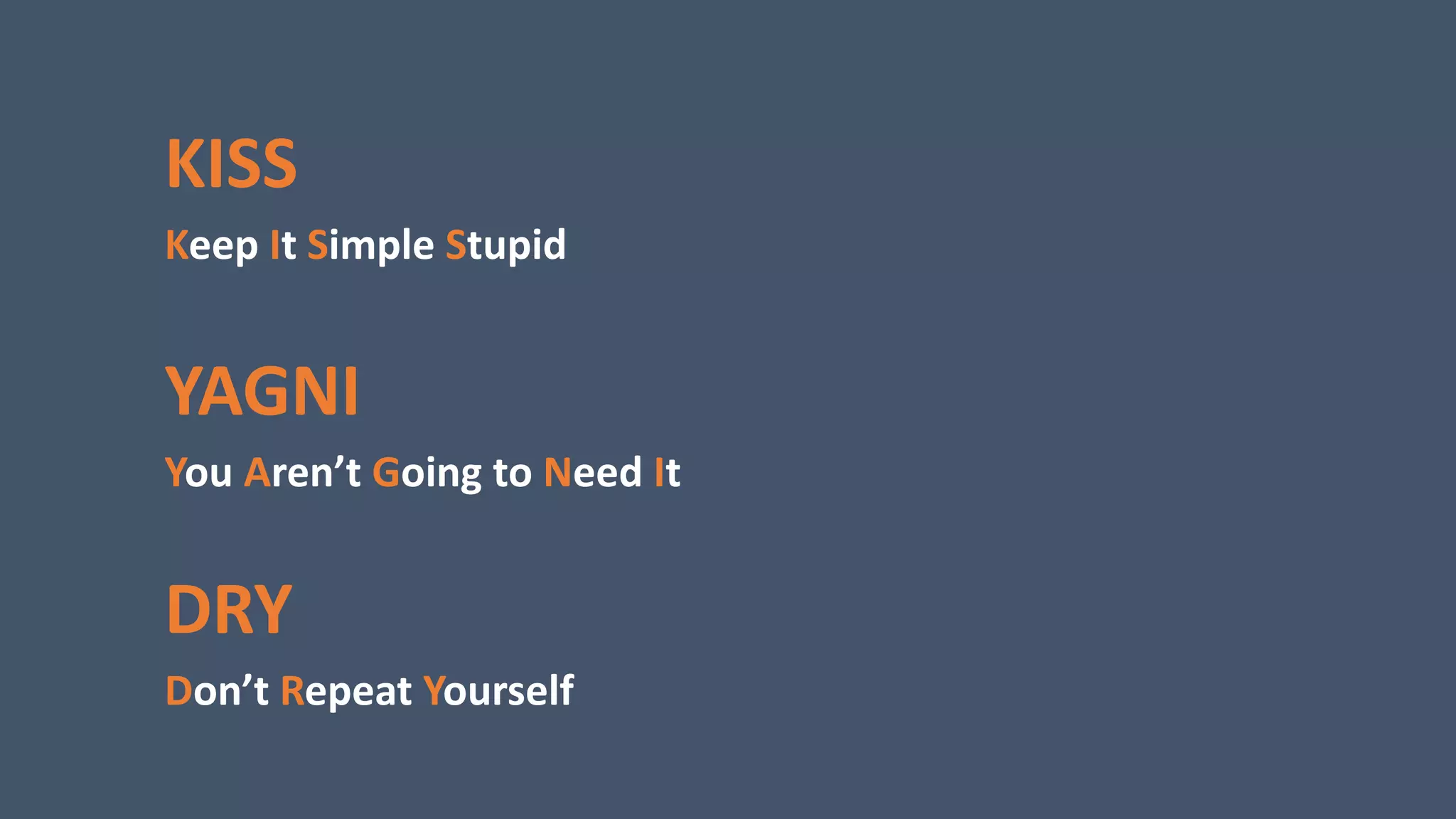 KISS
Keep It Simple Stupid
YAGNI
You Aren’t Going to Need It
DRY
Don’t Repeat Yourself
 