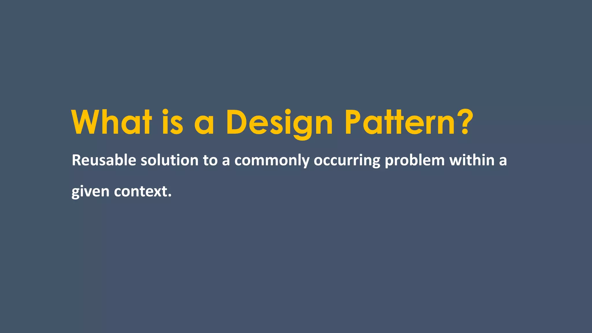 What is a Design Pattern?
Reusable solution to a commonly occurring problem within a
given context.
 