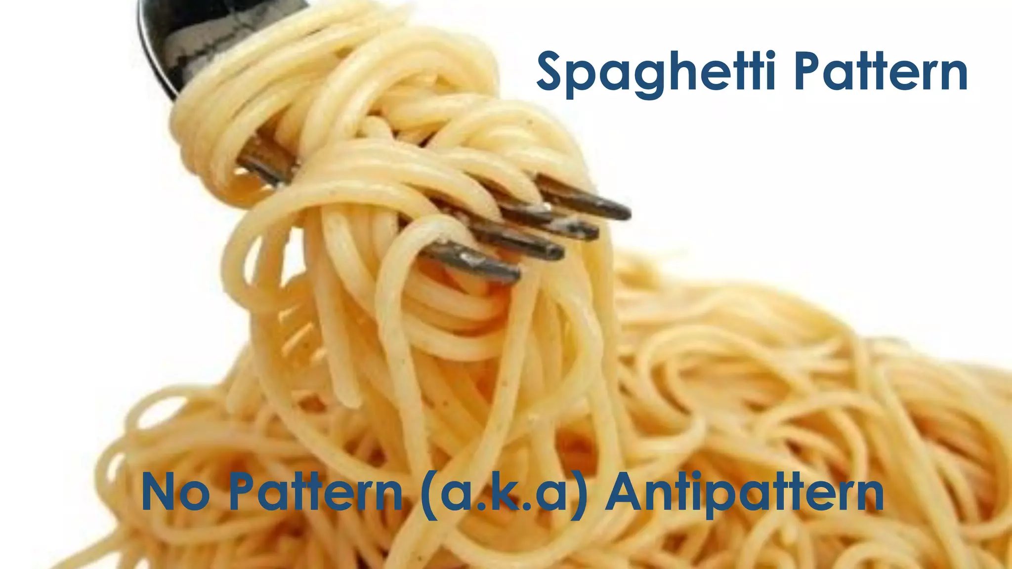 Spaghetti Pattern
No Pattern (a.k.a) Antipattern
 