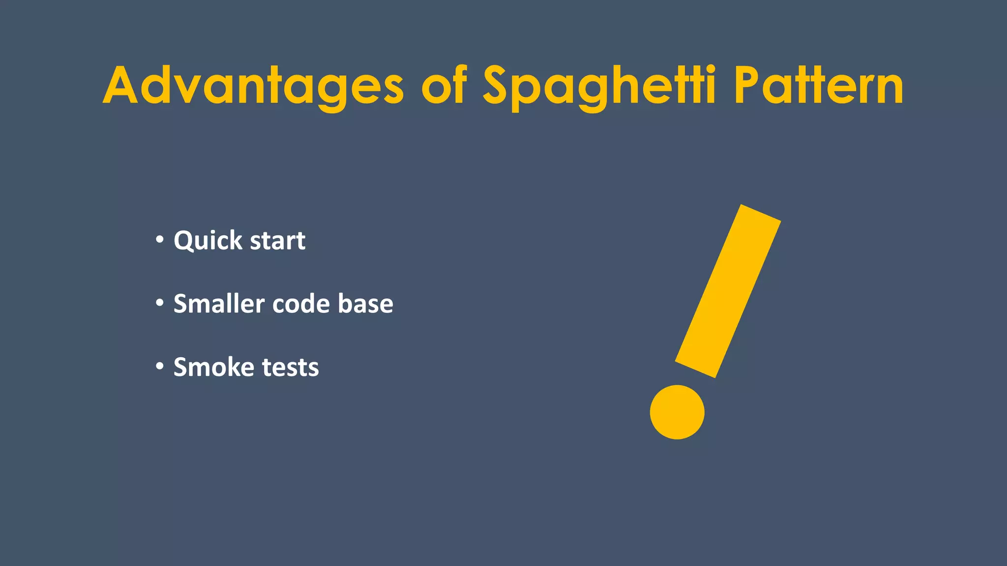 Advantages of Spaghetti Pattern
• Quick start
• Smaller code base
• Smoke tests
 