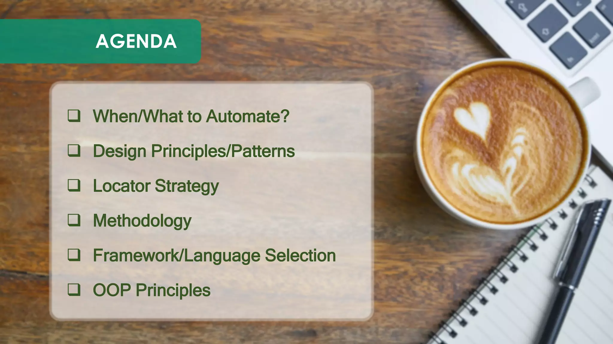  When/What to Automate?
 Design Principles/Patterns
 Locator Strategy
 Methodology
 Framework/Language Selection
 OOP Principles
AGENDA
 