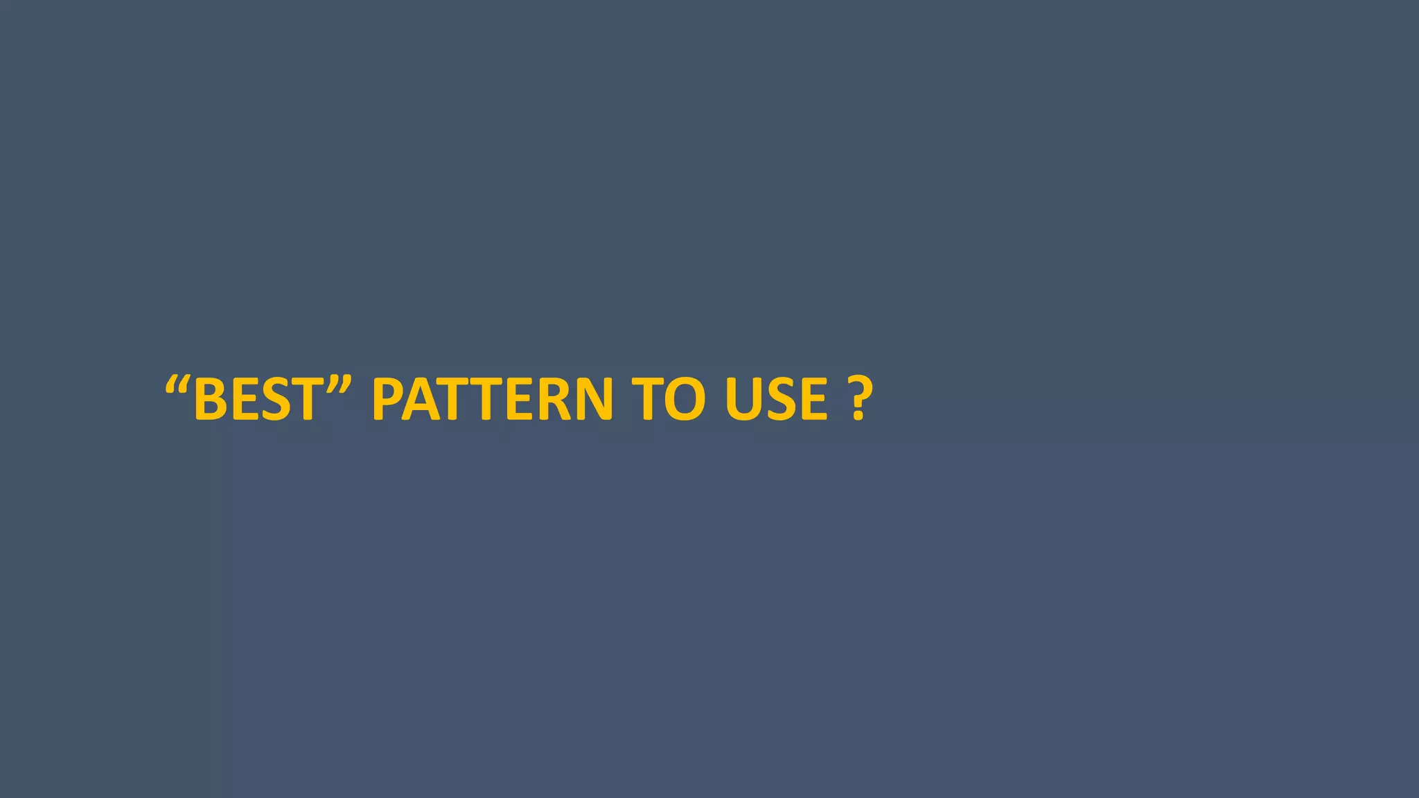 “BEST” PATTERN TO USE ?
 
