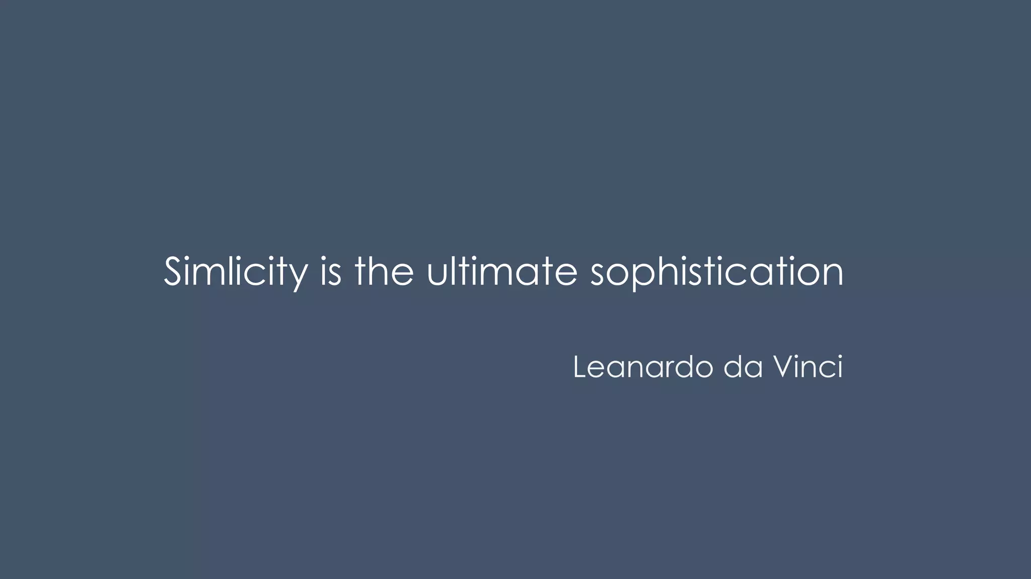 Simlicity is the ultimate sophistication
Leanardo da Vinci
 