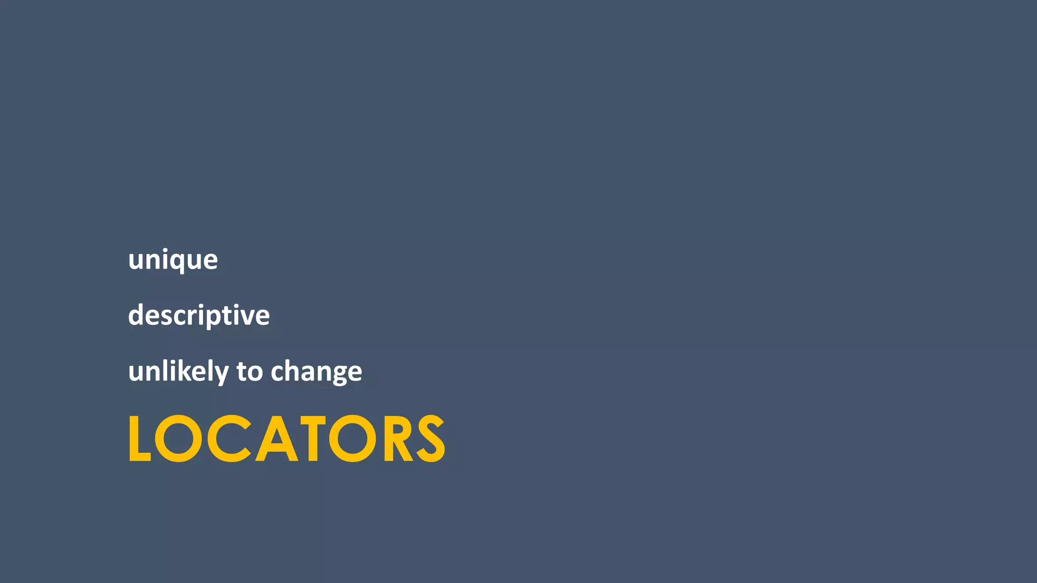 LOCATORS
unique
descriptive
unlikely to change
 