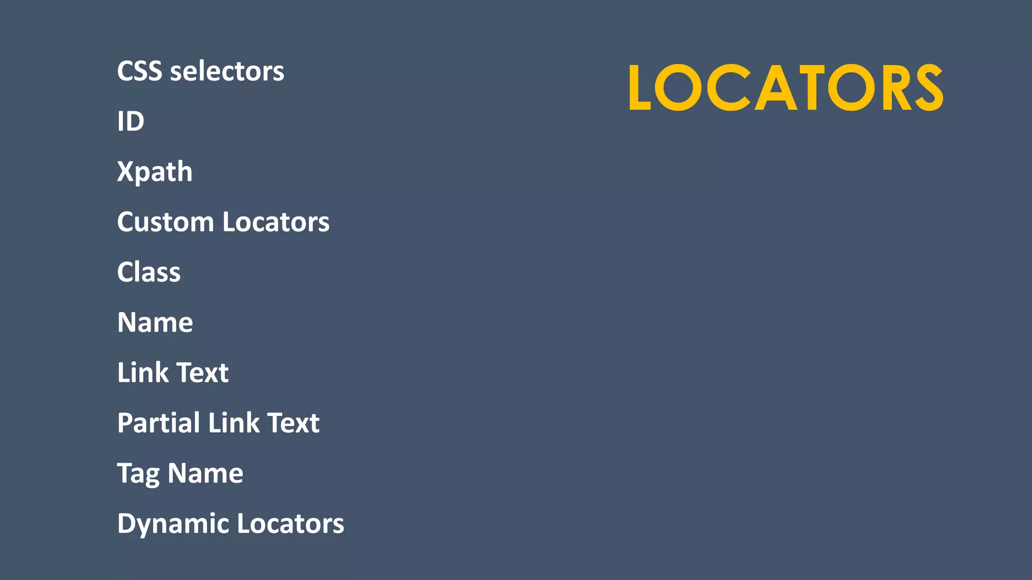 LOCATORSCSS selectors
ID
Xpath
Custom Locators
Class
Name
Link Text
Partial Link Text
Tag Name
Dynamic Locators
 