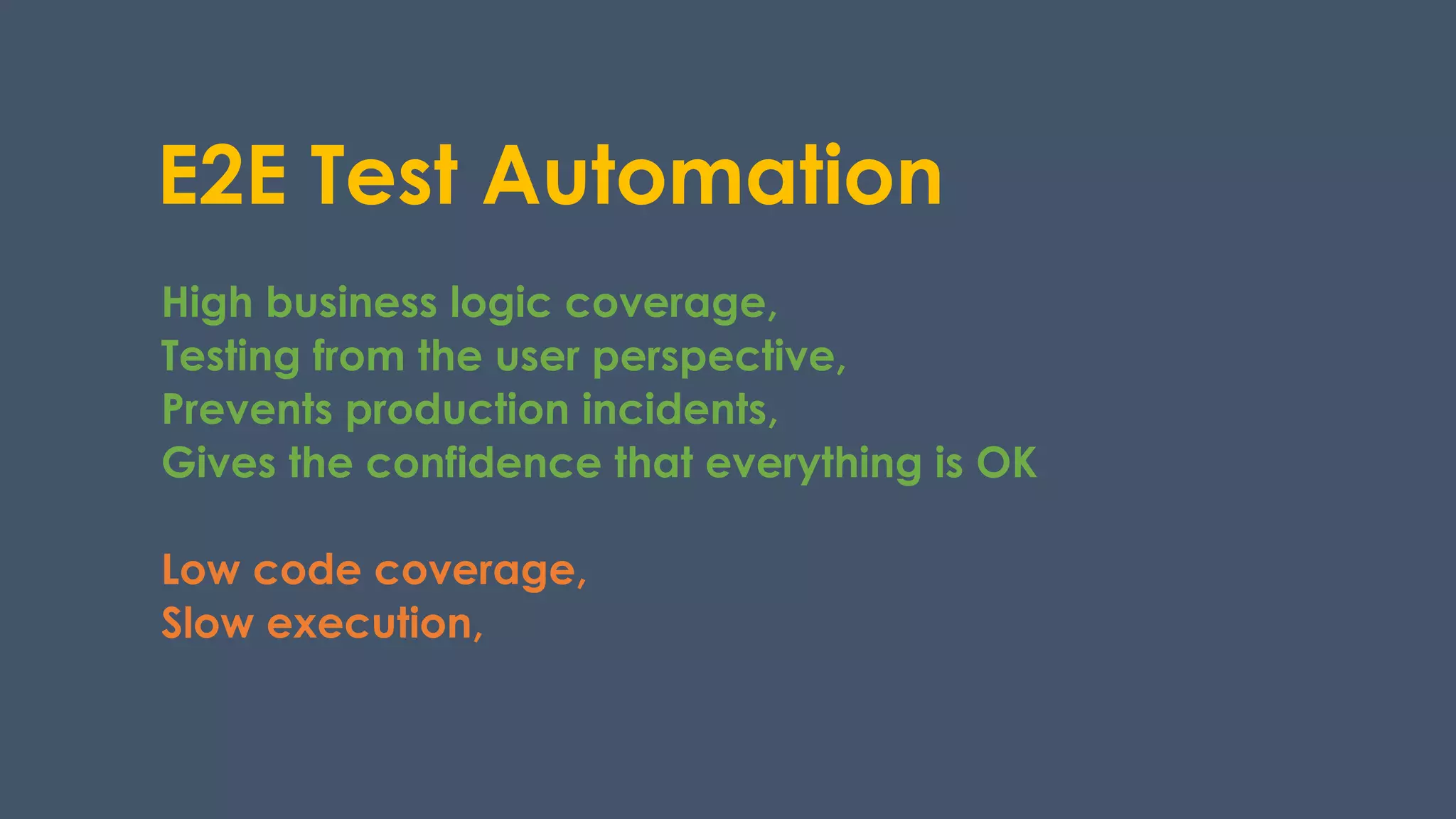 E2E Test Automation
High business logic coverage,
Testing from the user perspective,
Prevents production incidents,
Gives the confidence that everything is OK
Low code coverage,
Slow execution,
 