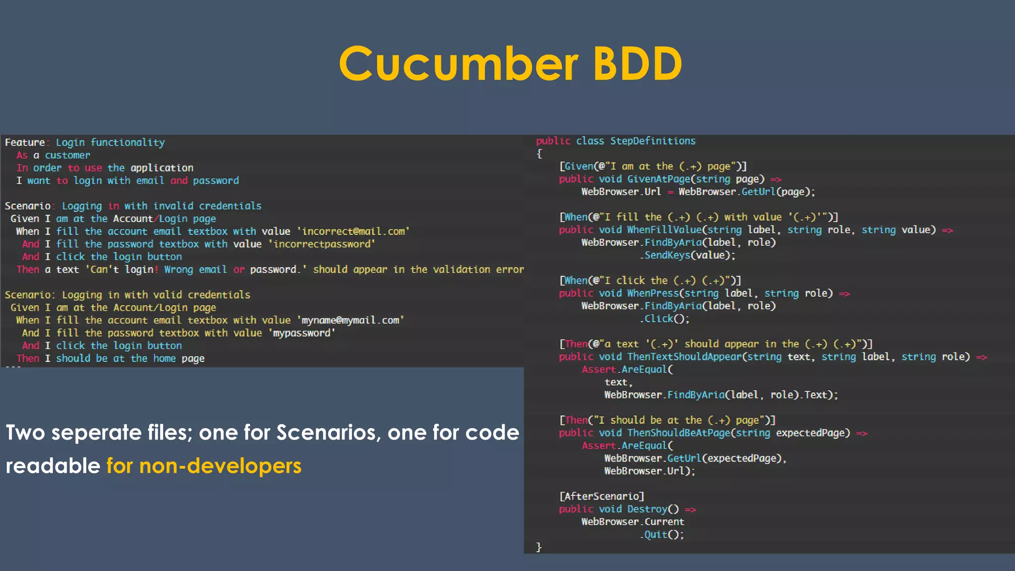 Cucumber BDD
Two seperate files; one for Scenarios, one for code
readable for non-developers
 