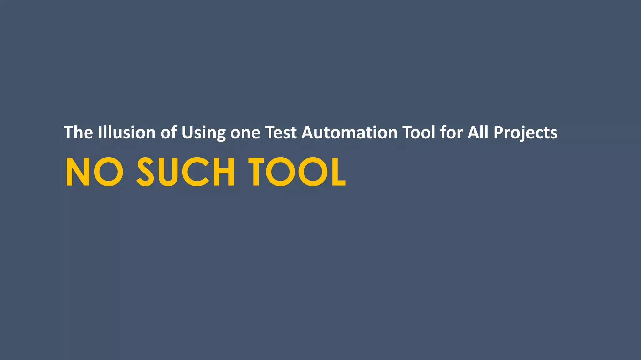 NO SUCH TOOL
The Illusion of Using one Test Automation Tool for All Projects
 