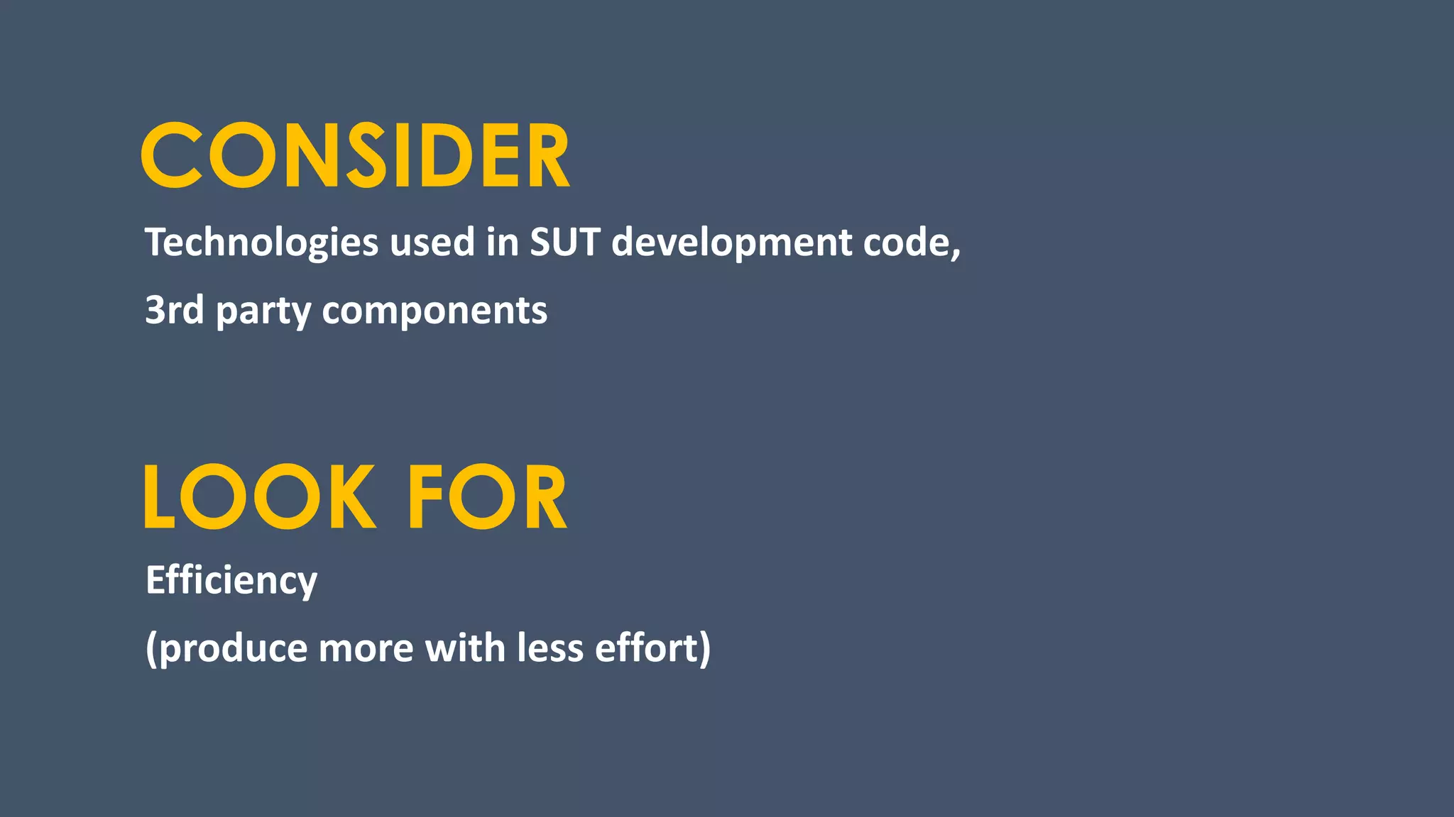 CONSIDER
Technologies used in SUT development code,
3rd party components
LOOK FOR
Efficiency
(produce more with less effort)
 