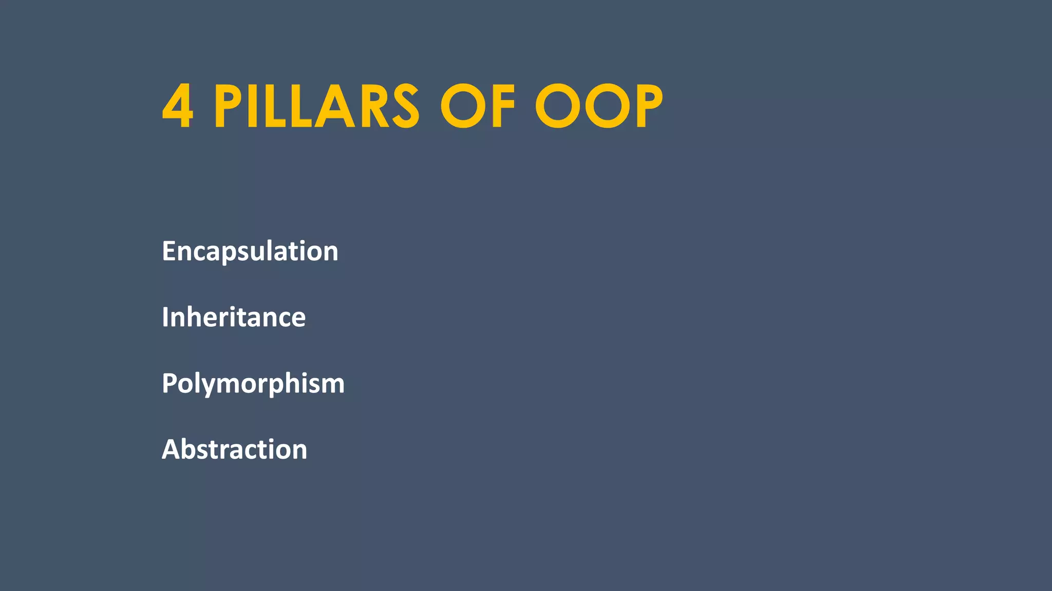 4 PILLARS OF OOP
Encapsulation
Inheritance
Polymorphism
Abstraction
 