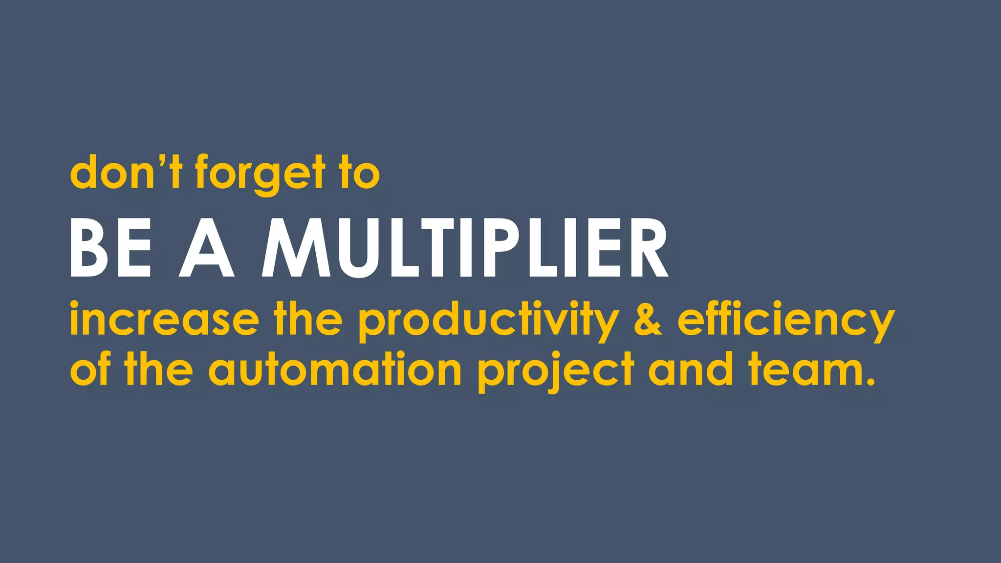 BE A MULTIPLIER
increase the productivity & efficiency
of the automation project and team.
don’t forget to
 