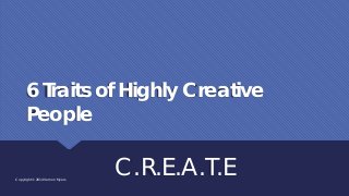 6 Traits of Highly Creative
People
C.R.E.A.T.ECopyright © 2014 Vernon Myers
 