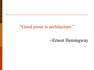 “Good prose is architecture.”

               ~Ernest Hemingway
 