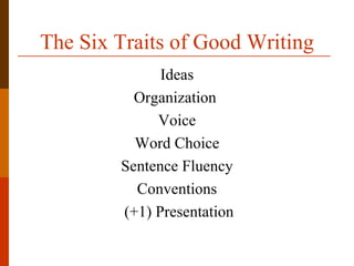 The Six Traits of Good Writing
              Ideas
          Organization
             Voice
          Word Choice
        Sentence Fluency
          Conventions
        (+1) Presentation
 