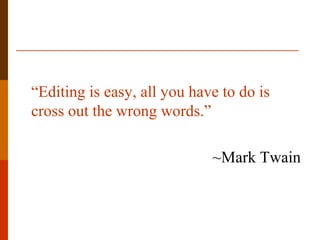 “Editing is easy, all you have to do is
cross out the wrong words.”
~Mark Twain
 