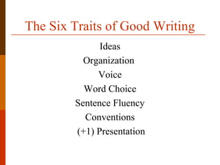 The Six Traits of Good Writing
Ideas
Organization
Voice
Word Choice
Sentence Fluency
Conventions
(+1) Presentation
 