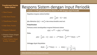 Respons Sistem dengan Input Periodik
SINYAL DAN SISTEM: Analisis, Komputasi, dan Simulasi
Transformasi Fourier
Waktu Diskret
4. Sifat Trans. Fourier
5. Respons Frekuensi
1. Deret Fourier
2. Sifat Deret Fourier
3. Transformasi Fourier
6. Respons Sistem dengan
Input Periodik
7. Transf. Fourier Sinyal
Kontinu Tersampel
 