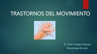 TRASTORNOS DEL MOVIMIENTO
Dr. Ariel Arteaga Vasquez
Neurologia 4to año
 