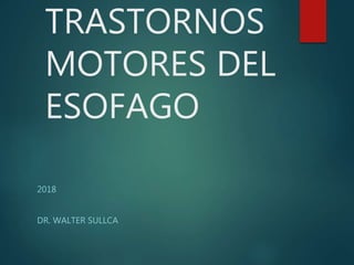 TRASTORNOS
MOTORES DEL
ESOFAGO
2018
DR. WALTER SULLCA
 