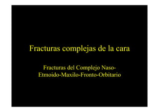 Fracturas complejas de la cara

    Fracturas del Complejo Naso-
  Etmoido-Maxilo-Fronto-Orbitario
 
