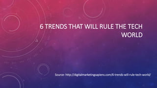 6 TRENDS THAT WILL RULE THE TECH
WORLD
Source- http://digitalmarketingsapiens.com/6-trends-will-rule-tech-world/
 