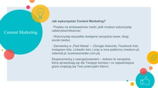 Content Marketing
Jak wykorzystać Content Marketing?
○Postaw na ambasadorów marki, jeśli możesz wykorzystaj
celebrytów/inf...