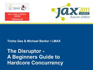 Trisha Gee & Michael Barker / LMAX


The Disruptor -
A Beginners Guide to
Hardcore Concurrency
 