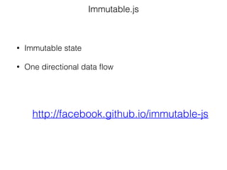 Immutable.js
http://facebook.github.io/immutable-js
• Immutable state
• One directional data flow
 