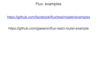 Flux: examples
https://github.com/facebook/flux/tree/master/examples
https://github.com/gaearon/flux-react-router-example
 