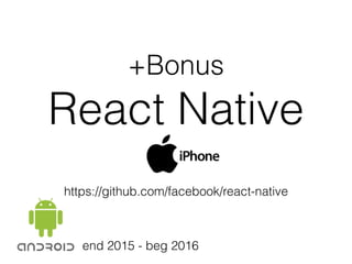 +Bonus
React Native
end 2015 - beg 2016
https://github.com/facebook/react-native
 