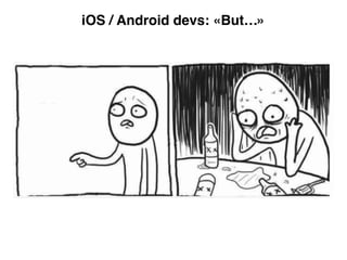 iOS / Android devs: «But…»
 