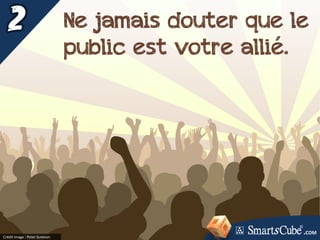 Crédit image : Peter Suneson
Ne jamais douter que le
public est votre allié.
.COM
 