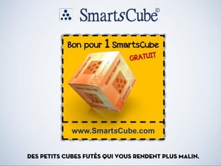 www.SmartsCube.com
Bon pour 1 SmartsCube
DES PETITS CUBES Futés QUI VOUS RENDENT PLUS MALIN.
 