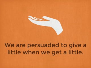 We are persuaded to give a
little when we get a little.
 