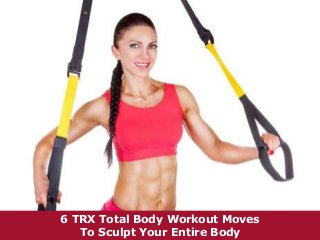 6 TRX Total Body Workout Moves 
To Sculpt Your Entire Body 
 