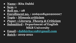 ● Name : Rita Dabhi
● Sem :1
● Roll no. : 28
● Enrollment no. : 2069108420200007
● Topic : Mimesis criticism
● Paper : Lit...