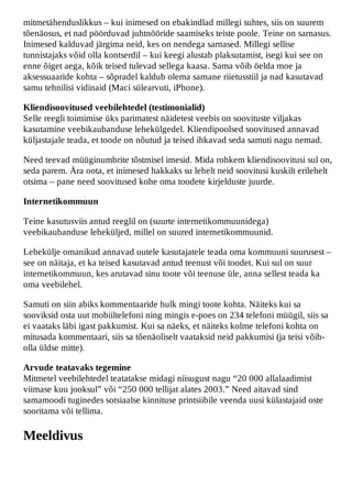 mitmetähenduslikkus – kui inimesed on ebakindlad millegi suhtes, siis on suurem
tõenäosus, et nad pöörduvad juhtnööride saamiseks teiste poole. Teine on sarnasus.
Inimesed kalduvad järgima neid, kes on nendega sarnased. Millegi sellise
tunnistajaks võid olla kontserdil – kui keegi alustab plaksutamist, isegi kui see on
enne õiget aega, kõik teised tulevad sellega kaasa. Sama võib öelda moe ja
aksessuaaride kohta – sõpradel kaldub olema sarnane riietusstiil ja nad kasutavad
samu tehnilisi vidinaid (Maci sülearvuti, iPhone).

Kliendisoovitused veebilehtedel (testimonialid)
Selle reegli toimimise üks parimatest näidetest veebis on soovituste viljakas
kasutamine veebikaubanduse lehekülgedel. Kliendipoolsed soovitused annavad
küljastajale teada, et toode on nõutud ja teised ihkavad seda samuti nagu nemad.

Need teevad müüginumbrite tõstmisel imesid. Mida rohkem kliendisoovitusi sul on,
seda parem. Ära oota, et inimesed hakkaks su lehelt neid soovitusi kuskilt erilehelt
otsima – pane need soovitused kohe oma toodete kirjelduste juurde.

Internetikommuun

Teine kasutusviis antud reeglil on (suurte internetikommuunidega)
veebikaubanduse leheküljed, millel on suured internetikommuunid.

Lehekülje omanikud annavad uutele kasutajatele teada oma kommuuni suurusest –
see on näitaja, et ka teised kasutavad antud teenust või toodet. Kui sul on suur
internetikommuun, kes arutavad sinu toote või teenuse üle, anna sellest teada ka
oma veebilehel.

Samuti on siin abiks kommentaaride hulk mingi toote kohta. Näiteks kui sa
sooviksid osta uut mobiiltelefoni ning mingis e-poes on 234 telefoni müügil, siis sa
ei vaataks läbi igast pakkumist. Kui sa näeks, et näiteks kolme telefoni kohta on
mitusada kommentaari, siis sa tõenäoliselt vaataksid neid pakkumisi (ja teisi võib-
olla üldse mitte).

Arvude teatavaks tegemine
Mitmetel veebilehtedel teatatakse midagi niisugust nagu “20 000 allalaadimist
viimase kuu jooksul” või “250 000 tellijat alates 2003.” Need aitavad sind
samamoodi tuginedes sotsiaalse kinnituse printsiibile veenda uusi külastajaid oste
sooritama või tellima.

Meeldivus
 