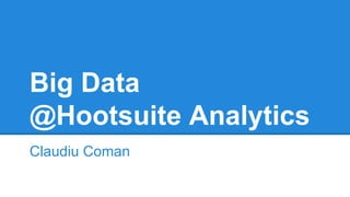 Big Data 
@Hootsuite Analytics 
Claudiu Coman 
 