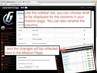 Like the sidebar tab, you can choose what
to be displayed for the columns in your
mission page. You can also rename the
columns…

..and the changes will be reﬂected
here in the Mission Page.

 