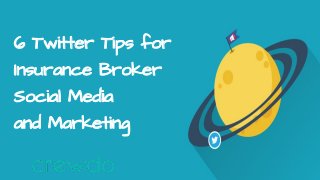 6 Twitter Tips for
Insurance Broker
Social Media
and Marketing
 
