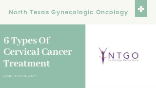 North Texas Gynecologic Oncology
6 Types Of
Cervical Cancer
Treatment
NORTHTXGYNONC
 