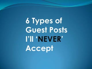 6 Types of
Guest Posts
I’ll ‘NEVER’
Accept
 