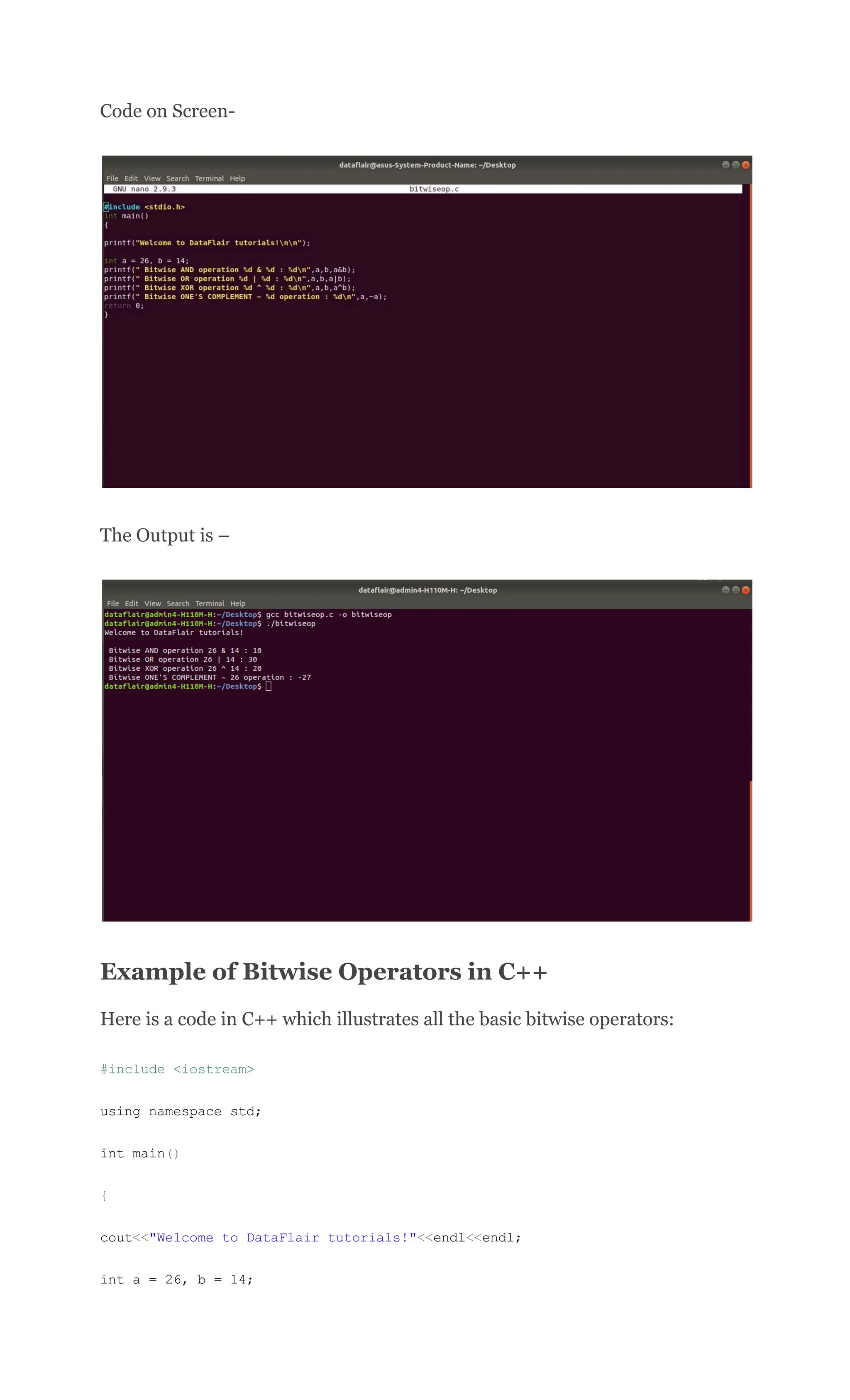 Code on Screen-
The Output is –
Example of Bitwise Operators in C++
Here is a code in C++ which illustrates all the basic bitwise operators:
#include <iostream>
using namespace std;
int main()
{
cout<<"Welcome to DataFlair tutorials!"<<endl<<endl;
int a = 26, b = 14;
 